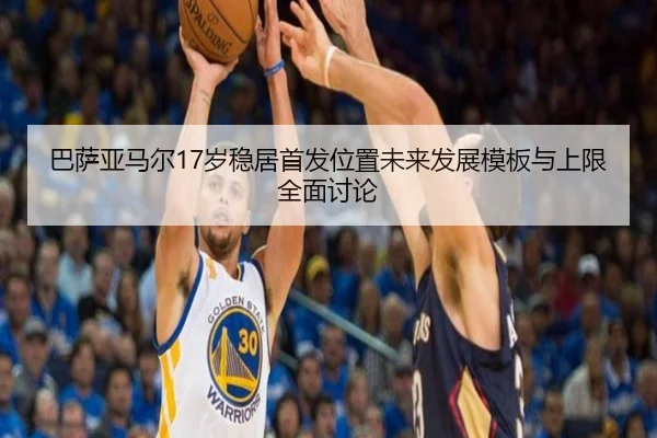 巴萨亚马尔17岁稳居首发位置未来发展模板与上限全面讨论