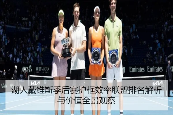 湖人戴维斯季后赛护框效率联盟排名解析与价值全景观察