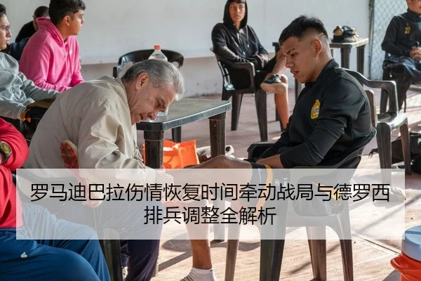 罗马迪巴拉伤情恢复时间牵动战局与德罗西排兵调整全解析
