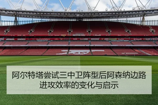 阿尔特塔尝试三中卫阵型后阿森纳边路进攻效率的变化与启示