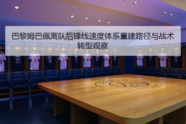 巴黎姆巴佩离队后锋线速度体系重建路径与战术转型观察
