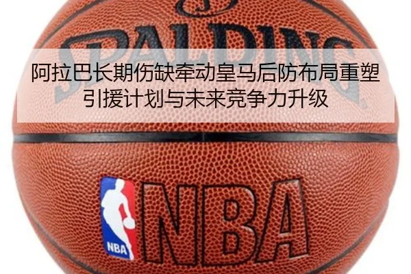 阿拉巴长期伤缺牵动皇马后防布局重塑引援计划与未来竞争力升级