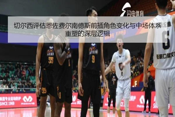 切尔西评估恩佐费尔南德斯前插角色变化与中场体系重塑的深层逻辑