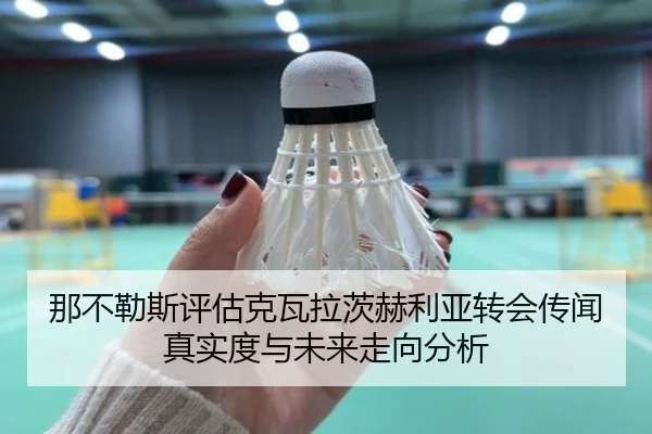 那不勒斯评估克瓦拉茨赫利亚转会传闻真实度与未来走向分析