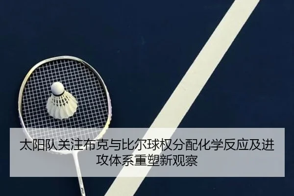 太阳队关注布克与比尔球权分配化学反应及进攻体系重塑新观察 - kaiyun