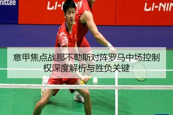 意甲焦点战那不勒斯对阵罗马中场控制权深度解析与胜负关键
