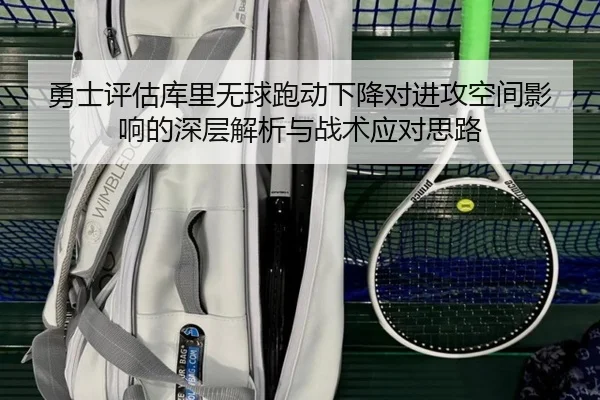 勇士评估库里无球跑动下降对进攻空间影响的深层解析与战术应对思路