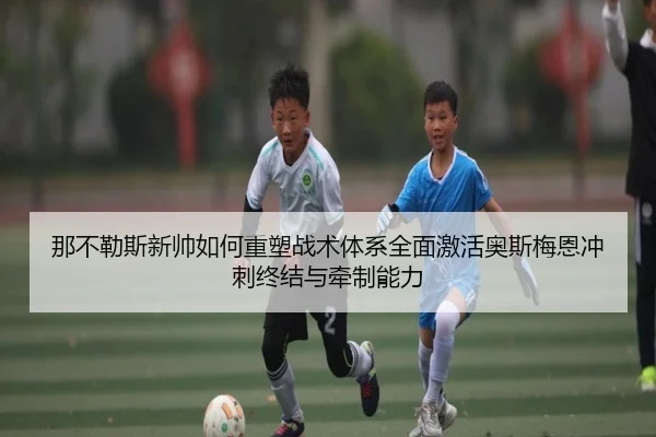 那不勒斯新帅如何重塑战术体系全面激活奥斯梅恩冲刺终结与牵制能力