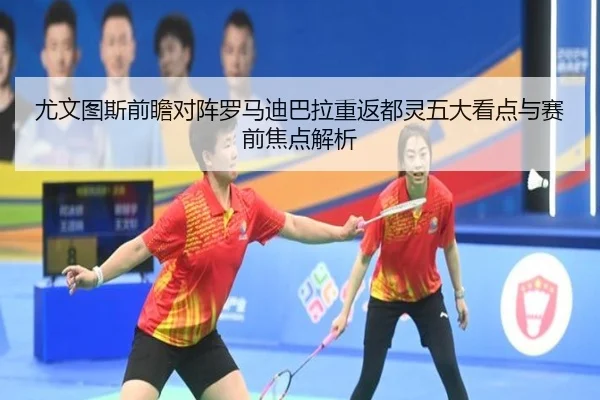 尤文图斯前瞻对阵罗马迪巴拉重返都灵五大看点与赛前焦点解析