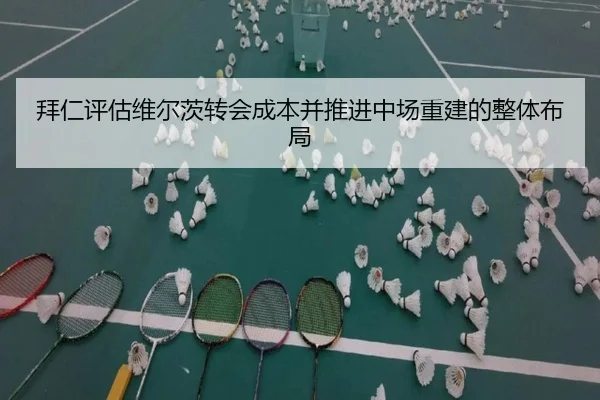 拜仁评估维尔茨转会成本并推进中场重建的整体布局