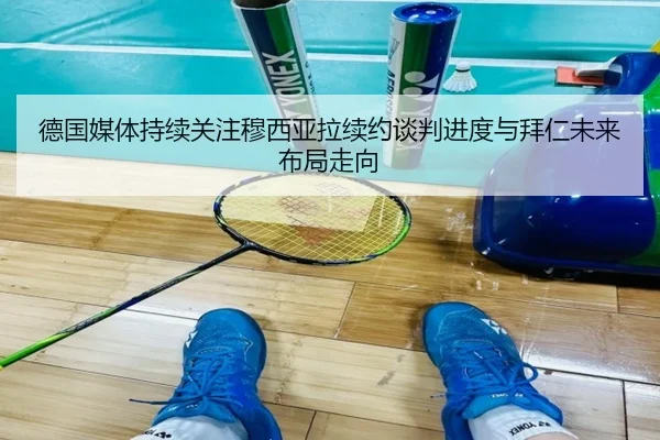 德国媒体持续关注穆西亚拉续约谈判进度与拜仁未来布局走向