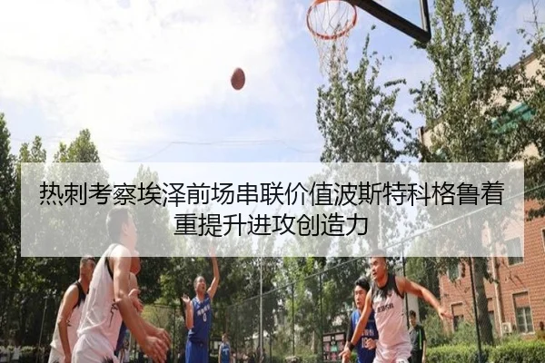 热刺考察埃泽前场串联价值波斯特科格鲁着重提升进攻创造力