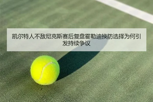 凯尔特人不敌尼克斯赛后复盘霍勒迪换防选择为何引发持续争议