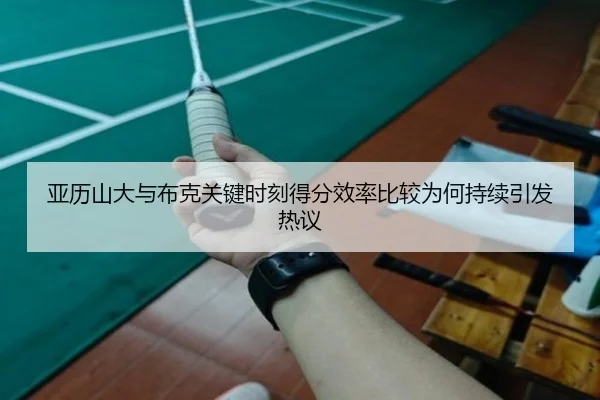 亚历山大与布克关键时刻得分效率比较为何持续引发热议